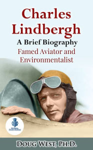 Title: Charles Lindbergh: A Short Biography - Famed Aviator and Environmentalist, Author: Doug West