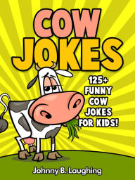 Title: Cow Jokes: 125+ Funny Cow Jokes for Kids!, Author: Johnny B. Laughing