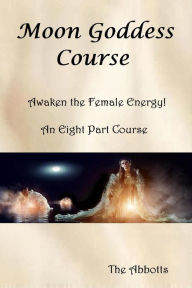 Title: Moon Goddess Course: Awaken the Female Energy! - An Eight Part Course, Author: The Abbotts