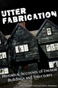 Title: Utter Fabrication: Historical Accounts of Unusual Buildings and Structures, Author: Jeremy Zimmerman