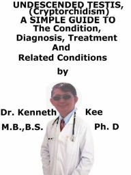 Title: Undescended Testis, (Cryptorchidism) A Simple Guide To The Condition, Treatment And Related Conditions, Author: Kenneth Kee