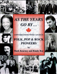 Title: As The Years Go By ... Conversations With Canada's Folk Rock & Pop Pioneers, Author: Randy Ray