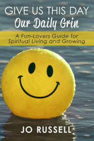 Title: Give Us This Day Our Daily Grin: A Fun-Lovers Guide for Spiritual Living and Growing, Author: Jo Russell