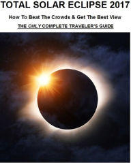 Title: Total Solar Eclipse 2017: How To Beat The Crowds & Get The Best View - The Only Complete Traveler's Guide, Author: James Burton Anderson