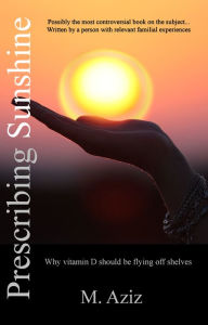 Title: Prescribing Sunshine: Why vitamin D should be flying off shelves, Author: M. Aziz