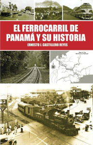 Title: El Ferrocarril de Panamá y su Historia, Author: Ernesto J. Castillero R.