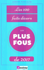 Title: Les cent faits divers les plus fous de 2017, Author: Aurore Pascalini