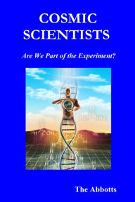 Title: Cosmic Scientists: Are We Part of the Experiment?, Author: The Abbotts