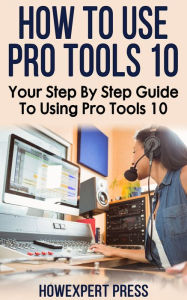 Title: How To Use Pro Tools 10: Your Step-By-Step Guide To Using Pro Tools 10, Author: HowExpert