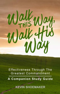 Title: Walk This Way, Walk His Way: Effectiveness Through the Greatest Commandment--A Companion Study Guide, Author: Kevin Shoemaker