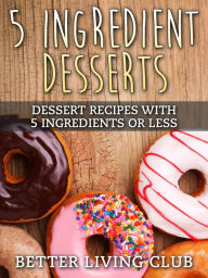 Title: 5 Ingredient Desserts, Author: Better Living Club