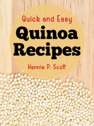 Title: Quick and Easy Quinoa Recipes, Author: Hannie P. Scott