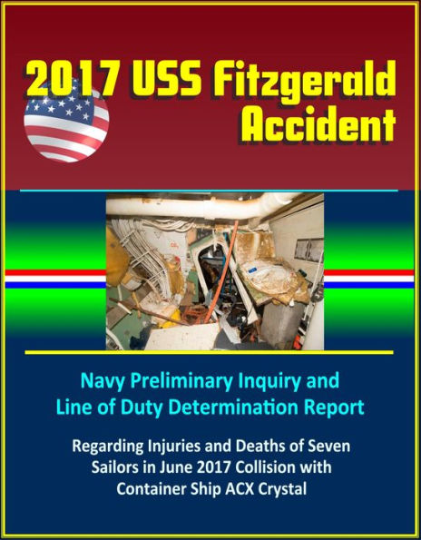 2017 USS Fitzgerald Accident: Navy Preliminary Inquiry and Line of Duty Determination Report Regarding Injuries and Deaths of Seven Sailors in June 2017 Collision with Container Ship ACX Crystal