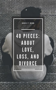 Title: 40 Pieces: About Love, Loss, and Divorce, Author: Daniel P. Quinn