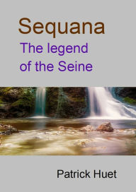 Title: Sequana The Legend Of The Seine, Author: Patrick Huet