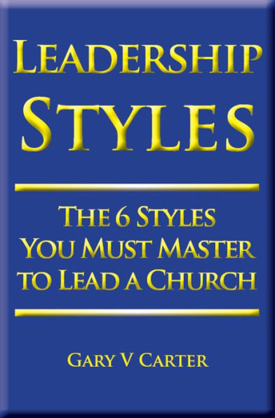 Leadership Styles: The 6 Styles You Must Master to Lead a Church