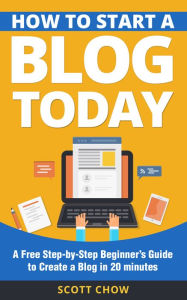 Title: How to Start a Blog Today: A Free Step-by-Step Beginner's Guide to Create a Blog in 20 minutes, Author: Scott Chow