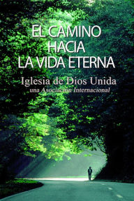 Title: El camino hacia la vida eterna, Author: Iglesia de Dios Unida una Asociación Internacional