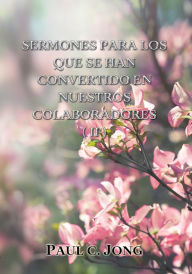 Title: Sermones Para Los Que Se Han Convertido En Nuestros Colaboradores (II), Author: Paul C. Jong