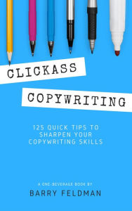 Title: Clickass Copywriting: 125 Quick Tips to Sharpen Your Copywriting Skills, Author: Barry Feldman