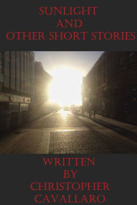 Title: Sunlight and Other Short Stories, Author: Christopher Cavallaro