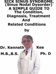 Title: Sick Sinus Syndrome, (Sinus Nodal Disorder) A Simple Guide To The Condition, Diagnosis, Treatment And Related Conditions, Author: Kenneth Kee