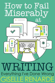 Title: How to Fail Miserably at Writing, Author: Giselle Renarde