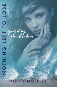 Title: Guarding the Broken (Nothing Left to Lose, Part 1), Author: Kirsty Moseley