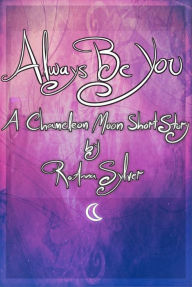 Title: Always Be You (A Chameleon Moon Short Story), Author: RoAnna Sylver