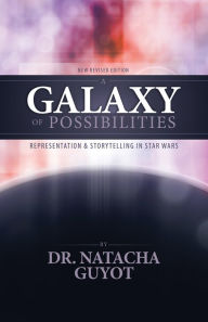 Title: A Galaxy of Possibilities: Representation and Storytelling in Star Wars (New Revised Edition), Author: Natacha Guyot