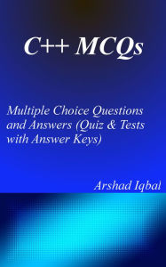 Title: C++ MCQs: Multiple Choice Questions and Answers (Quiz & Tests with Answer Keys), Author: Arshad Iqbal