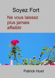 Title: Soyez Fort Ne Vous Laissez Plus Jamais Affaiblir, Author: Patrick Huet