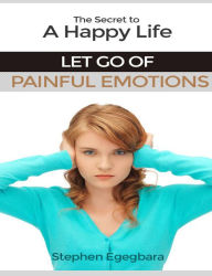 Title: The Secret to a Happy Life: Let Go of Painful Emotions, Author: Johanna Spantzel