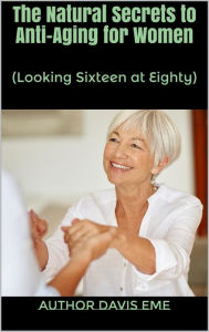 Title: The Natural Secrets To Anti-Aging For Women (Looking Sixteen At Eighty), Author: Dirty Red Dizzle