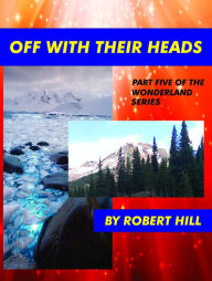 Title: Off With Their Heads, (Part Five of The Wonderland Series), Author: Robert Hill