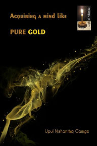 Title: Acquiring a Mind Like Pure Gold, Author: Upul Nishantha Gamage