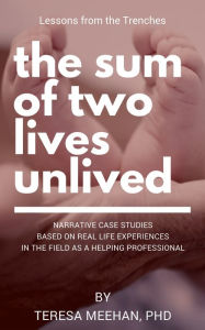 Title: The Sum of Two Lives Unlived: Lessons from the Trenches Case Studies Series, Author: Teresa Meehan