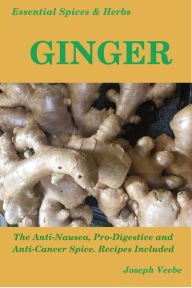 Title: Essential Spices & Herbs: Ginger: The Anti-Nausea, Pro-Digestive and Anti-Cancer Spice. Recipes Included (Essential Spices and Herbs Book 2), Author: Remi Harris