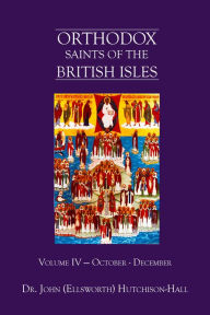 Title: Orthodox Saints of the British Isles: Volume Four - October - December, Author: Dr. John (Ellsworth) Hutchison-Hall