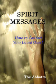 Title: Spirit Messages: How to Contact Your Loved Ones!, Author: The Abbotts