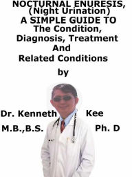 Title: Nocturnal Enuresis, (Night Urination) A Simple Guide To The Condition, Diagnosis, Treatment And Related Conditions, Author: Kenneth Kee