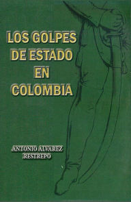 Title: Los golpes de Estado en Colombia, Author: Antonio Alvarez Restrepo