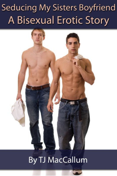 Seducing My Sisters Boyfriend: A Bisexual Erotic Story