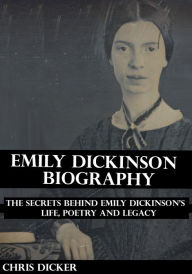 Title: Emily Dickinson Biography: The Secrets Behind Emily Dickinson's Life, Poetry and Legacy, Author: Chris Dicker