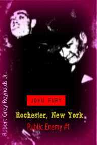 Title: John Fury Rochester, New York Public Enemy #1, Author: Robert Grey Reynolds Jr