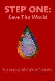 Title: Step One: Save the World - The Journey of a Water Protector, Author: DJ Rankin