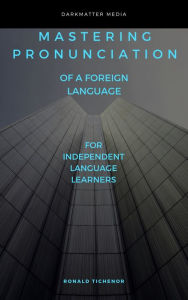 Title: Mastering Pronunciation of a Foreign Language: For Independent Language Learners, Author: Ronald Tichenor