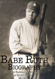 Title: Babe Ruth Biography: How The Baseball Legend Shaped The Sport Industry and Made Baseball Popular?, Author: Chris Dicker