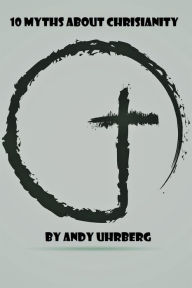 Title: 10 Myths About Christianity, Author: Andy Uhrberg