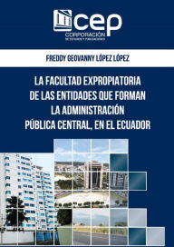 Title: La facultad expropiatoria de las entidades que forman la Administración pública central en el Ecuador, Author: Freddy Geovanny López López